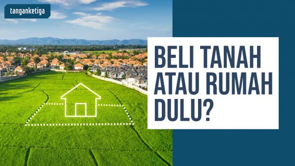 Beli Tanah Atau Rumah Dulu Ya? Begini Pertimbangannya!